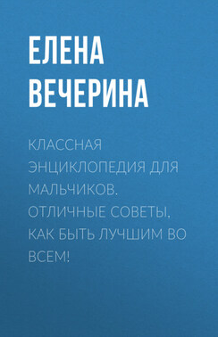 Классная энциклопедия для мальчиков. Отличные советы, как быть лучшим во всем!