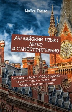 Английский язык: легко и самостоятельно. Сэкономьте более 200.000 рублей на репетиторах – учите язык быстро и самостоятельно