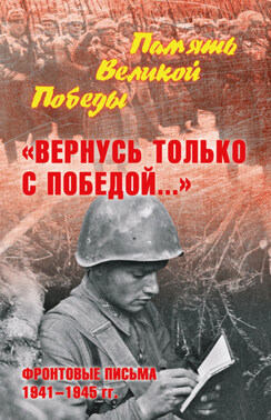 «Вернусь только с Победой…» Фронтовые письма 1941—1945 гг.