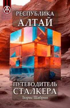 Республика Алтай. Путеводитель сталкера