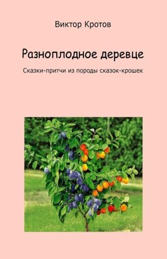 Разноплодное деревце. Сказки-притчи из породы сказок-крошек