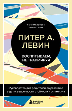 Воспитываем, не травмируя. Руководство для родителей по развитию в детях уверенности, стойкости и оптимизма