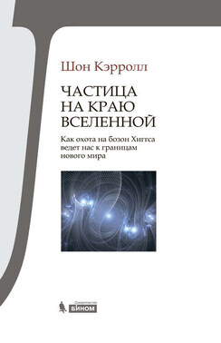 Частица на краю Вселенной. Как охота на бозон Хиггса ведет нас к границам нового мира