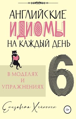 Английские идиомы на каждый день в моделях и упражнениях – 6