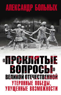 «Проклятые вопросы» Великой Отечественной. Утерянные победы, упущенные возможности