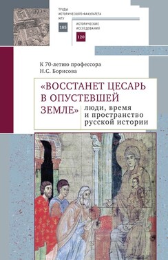 «Восстанет цесарь в опустевшей земле»: люди, время и пространство русской истории. К 70-летию профессора Н.С. Борисова. Сборник научных статей