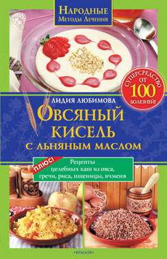 Овсяный кисель с льняным маслом – суперсредство от 100 болезней. Рецепты целебных каш из овса, гречи, риса, пшеницы, ячменя