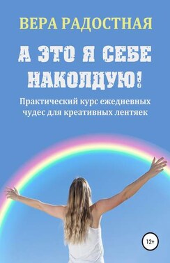 А это я себе наколдую! Практический курс ежедневных чудес для креативных лентяек