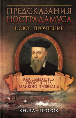 Предсказания Нострадамуса. Новое прочтение. Как сбываются пророчества великого провидца