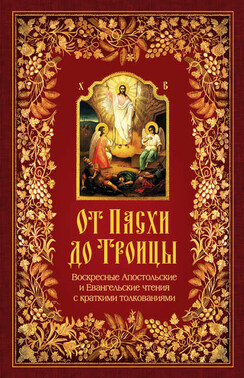 От Пасхи до Троицы. Воскресные Апостольские и Евангельские чтения с краткими толкованиями