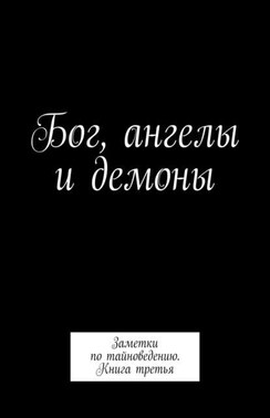 Бог, ангелы и демоны. Заметки по тайноведению. Книга третья