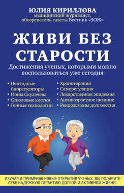 Живи без старости. Достижения ученых, которыми можно воспользоваться уже сегодня