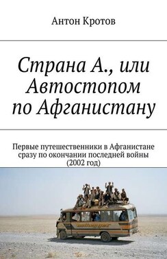 Страна А., или Автостопом по Афганистану. Первые путешественники в Афганистане сразу по окончании последней войны (2002 год)