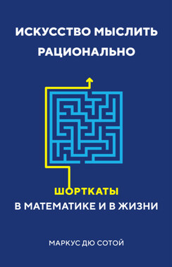 Искусство мыслить рационально. Шорткаты в математике и в жизни