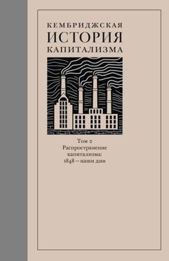 Кембриджская история капитализма. Том 2. Распространение капитализма: 1848 – наши дни