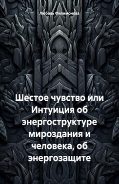 Шестое чувство или Интуиция об энергоструктуре мироздания и человека, об энергозащите