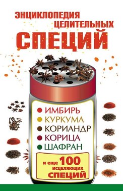 Энциклопедия целительных специй. Имбирь, куркума, кориандр, корица, шафран и еще 100 исцеляющих специй