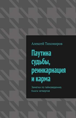 Паутина судьбы, реинкарнация и карма. Заметки по тайноведению. Книга четвертая