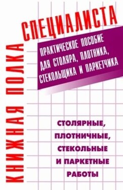 Столярные, плотничные, стекольные и паркетные работы: Практическое пособие