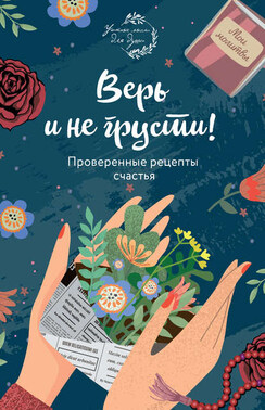 Верь и не грусти. Проверенные рецепты счастья