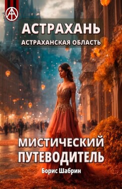 Астрахань. Астраханская область. Мистический путеводитель