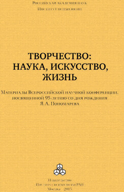 Творчество: наука, искусство, жизнь. Материалы Всероссийской научной конференции, посвященной 95-летию со дня рождения Я. А. Пономарева, ИП РАН, 24-25 сентября 2015 г.