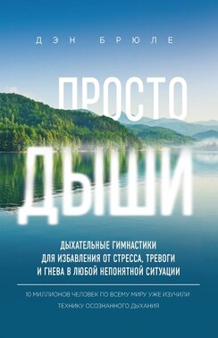 Просто дыши. Дыхательные гимнастики для избавления от стресса, тревоги и гнева в любой непонятной ситуации