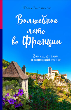 Волшебное лето во Франции. Замки, фиалки и вишневый пирог