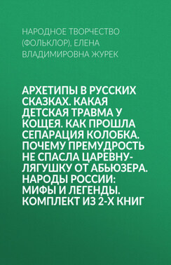 Архетипы в русских сказках. Какая детская травма у Кощея. Как прошла сепарация Колобка. Почему премудрость не спасла Царевну-лягушку от абьюзера. Народы России: мифы и легенды. Комплект из 2-х книг