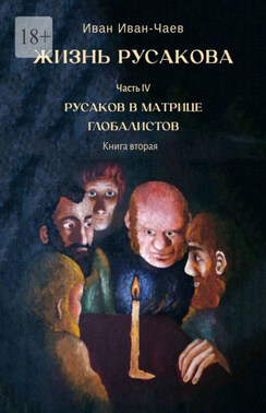 Жизнь Русакова. Часть IV. Русаков в Матрице Глобалистов. Книга вторая