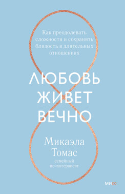 Любовь живет вечно. Как преодолевать сложности и сохранять близость в длительных отношениях