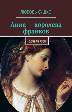 Анна – королева франков. Дочери Руси