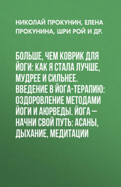 Больше, чем коврик для йоги: как я стала лучше, мудрее и сильнее. Введение в йога-терапию: Оздоровление методами йоги и аюрведы. Йога – начни свой путь: Асаны, дыхание, медитации