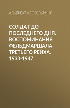 Солдат до последнего дня. Воспоминания фельдмаршала Третьего рейха. 1933-1947