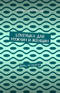 Loveушка для мужчин и женщин. Дамы, не глупите!