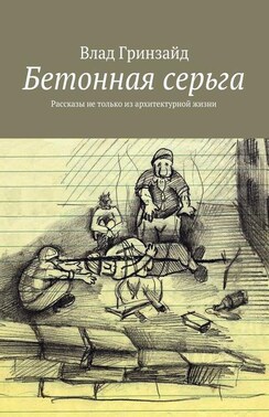 Бетонная серьга. Рассказы не только из архитектурной жизни