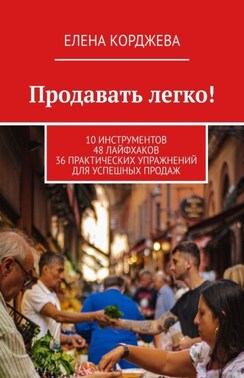 Продавать легко! 10 инструментов 48 лайфхаков 36 практических упражнений для успешных продаж