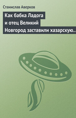 Как бабка Ладога и отец Великий Новгород заставили хазарскую девицу Киеву быть матерью городам русским