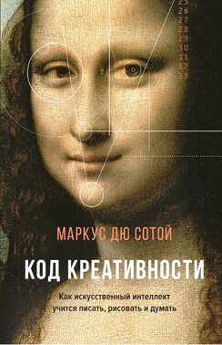 Код креативности. Как искусственный интеллект учится писать, рисовать и думать