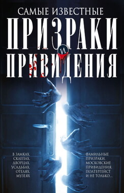 Самые известные призраки и привидения. В замках, склепах, дворцах, усадьбах, отелях, музеях. Фамильные призраки, московские привидения, полтергейст и не только…