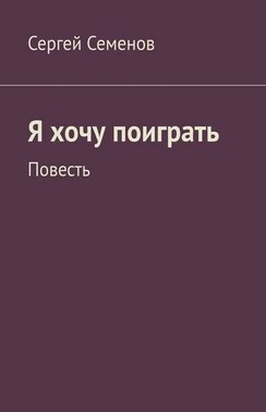 Я хочу поиграть. Повесть