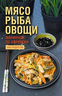 Мясо, рыба овощи: маринуем по-корейски. 500 рецептов