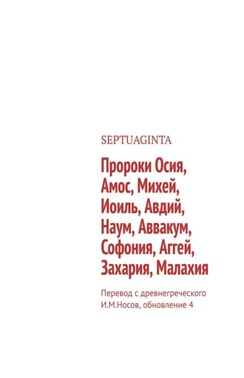 Пророки Осия, Амос, Михей, Иоиль, Авдий, Наум, Аввакум, Софония, Аггей, Захария, Малахия. Перевод с древнегреческого И.М.Носов, обновление 17