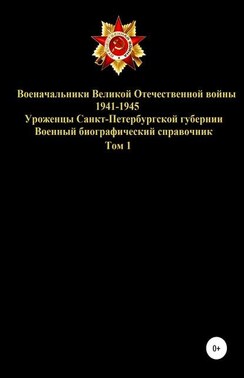 Военачальники Великой Отечественной войны – уроженцы Санкт-Петербургской губернии. Том 1