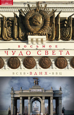 Восьмое чудо света. ВСХВ–ВДНХ–ВВЦ