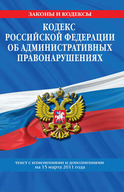 Кодекс РФ об административных правонарушениях. Текст с изм. и доп. на 15 марта 2011 г.