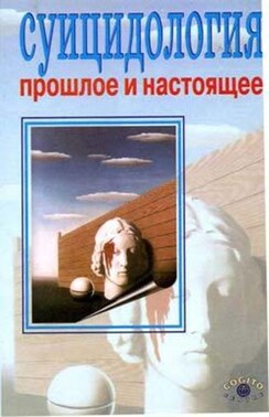 Суицидология: прошлое и настоящее: проблема самоубиства в трудах философов, социологов, психотерапевтов и в художественных текстах