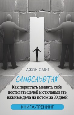 Самосаботаж. Как перестать мешать себе достигать целей и откладывать важные дела на потом за 30 дней