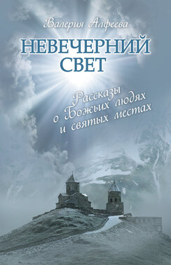 Невечерний свет: Рассказы о Божьих людях и святых местах