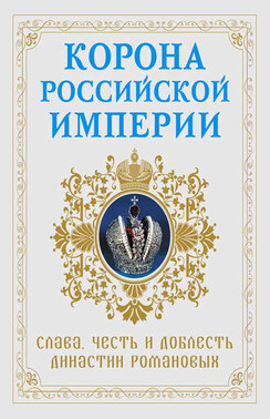 Корона Российской империи. Слава, честь и доблесть династии Романовых